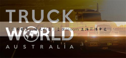 《货车世界：澳大利亚》上架Steam 支持简体中文