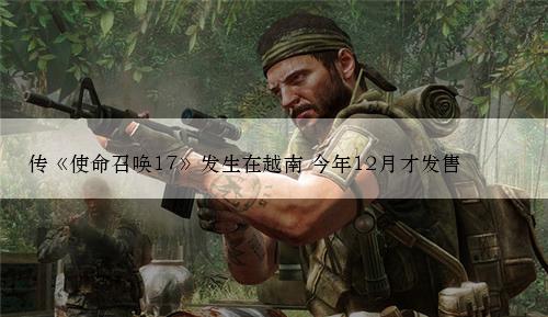 传《使命召唤17》发生在越南 今年12月才发售
