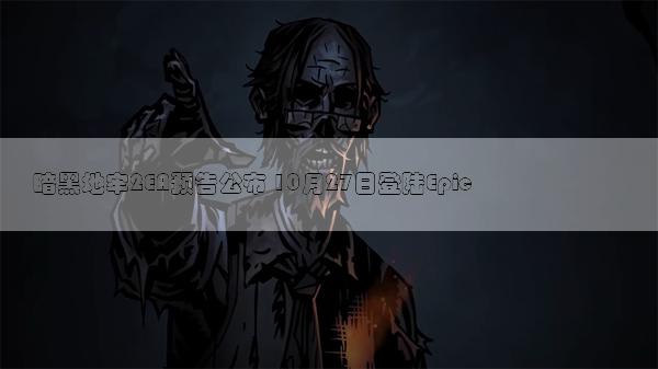 暗黑地牢2EA预告公布 10月27日登陆Epic