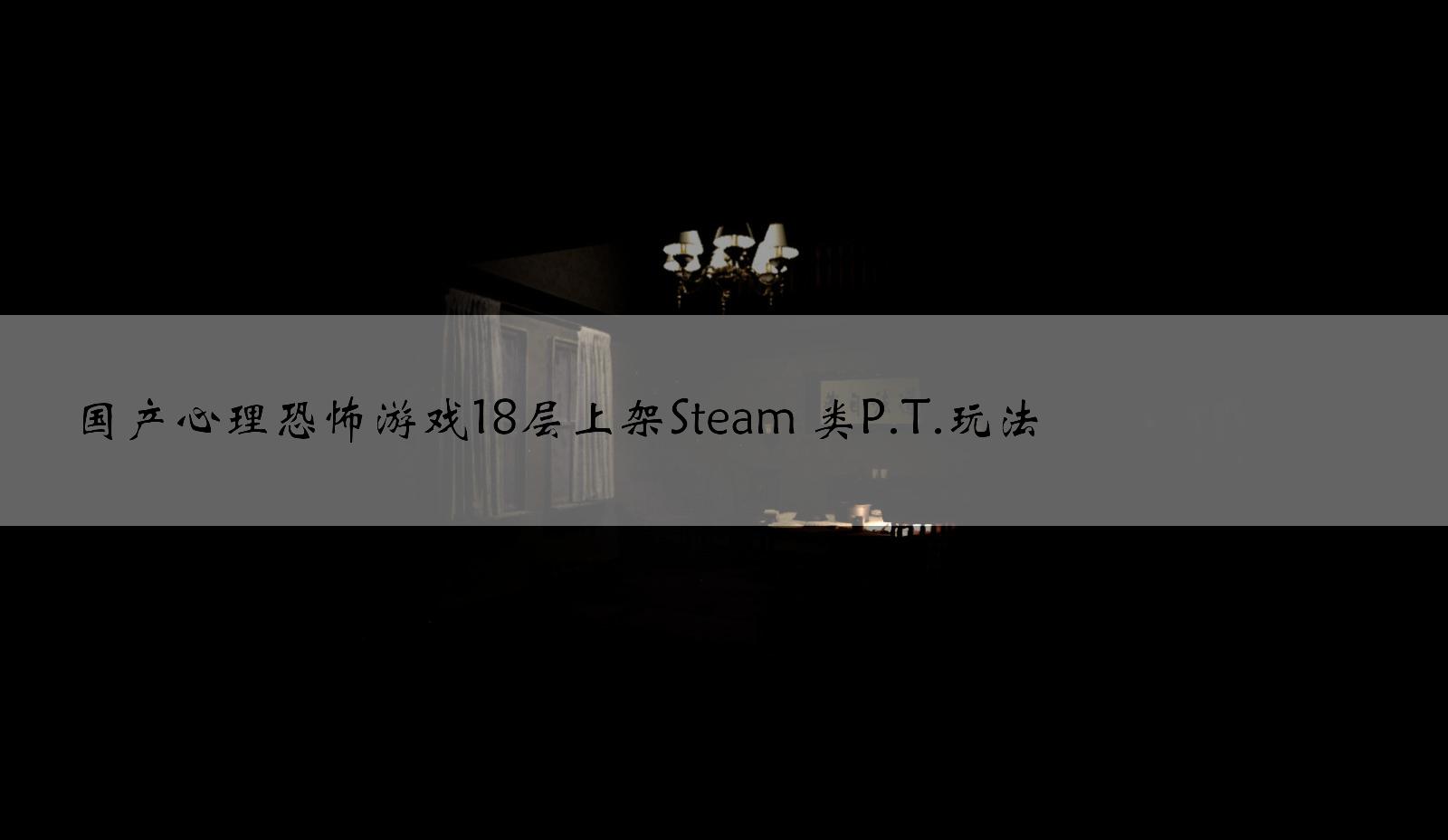 国产心理恐怖游戏18层上架Steam 类P.T.玩法