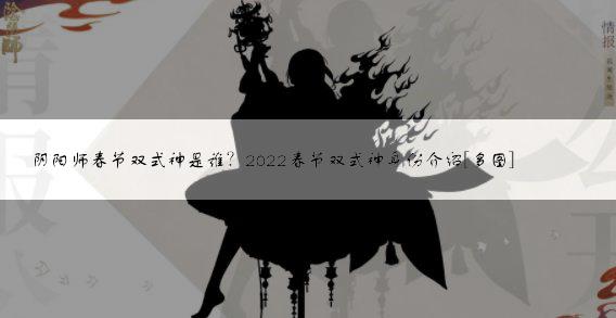 阴阳师春节双式神是谁？2022春节双式神身份介绍[多图]