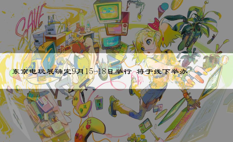 东京电玩展确定9月15-18日举行 将于线下举办